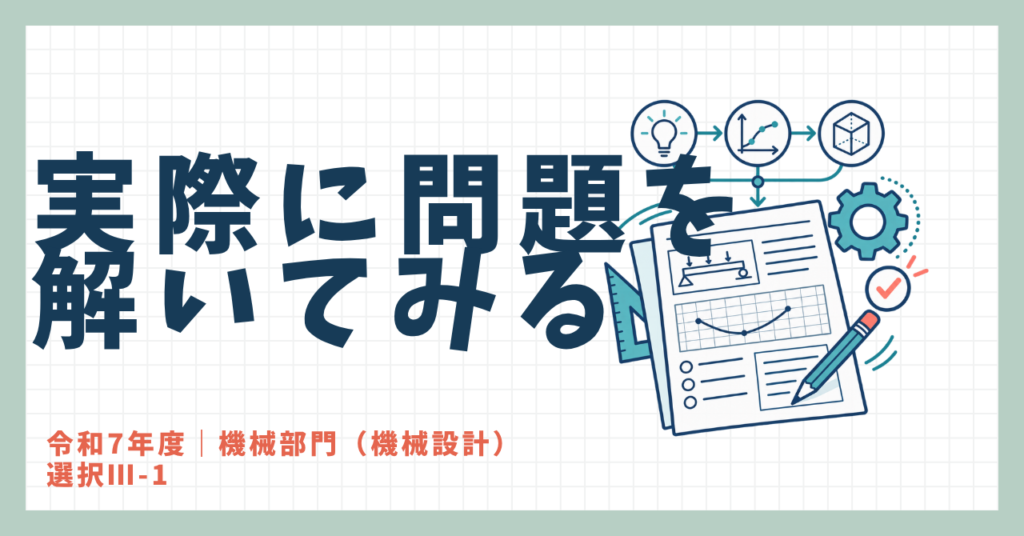 技術士二次試験・令和7年度機械設計Ⅲ-1の問題を実際に解いてみる