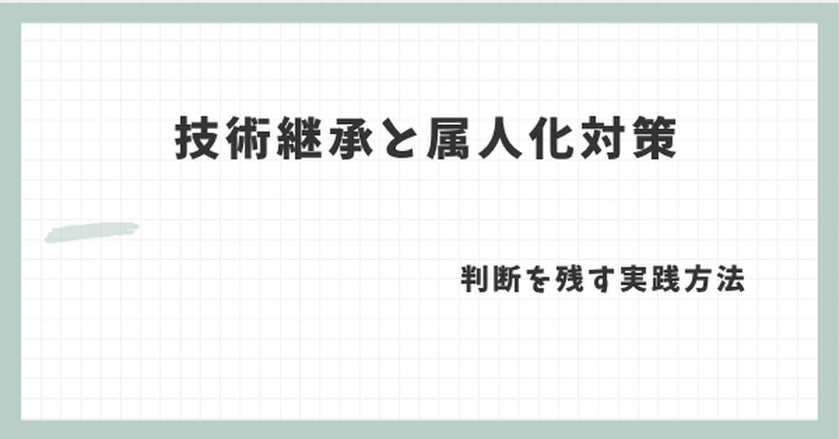 技術継承と属人化対策｜判断を残す実践方法