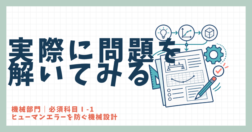 実際に問題を解いてみる｜機械部門 必須科目Ⅰ-1 ヒューマンエラーを防ぐ機械設計　